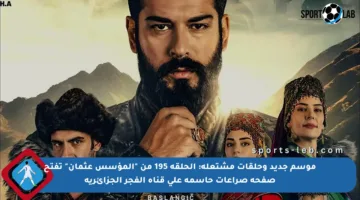 موسم جديد وحلقات مشتعلة: الحلقة 195 من “المؤسس عثمان” تفتح صفحة صراعات حاسمة على قناة الفجر الجزائرية